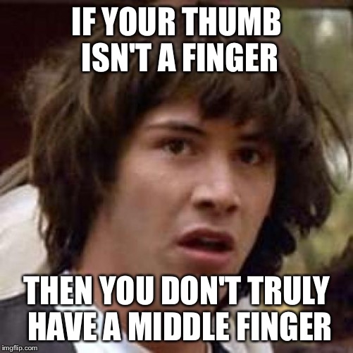 I just realized this... am I right? |  IF YOUR THUMB ISN'T A FINGER; THEN YOU DON'T TRULY HAVE A MIDDLE FINGER | image tagged in memes,conspiracy keanu,not stolen,original meme | made w/ Imgflip meme maker