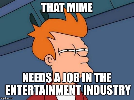 Futurama Fry Meme | THAT MIME NEEDS A JOB IN THE ENTERTAINMENT INDUSTRY | image tagged in memes,futurama fry | made w/ Imgflip meme maker