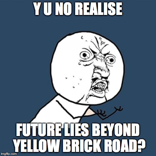 y u no realise? | Y U NO REALISE; FUTURE LIES BEYOND YELLOW BRICK ROAD? | image tagged in memes,y u no | made w/ Imgflip meme maker