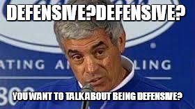 Jim Mora | DEFENSIVE?DEFENSIVE? YOU WANT TO TALK ABOUT BEING DEFENSIVE? | image tagged in jim mora | made w/ Imgflip meme maker