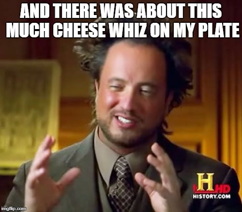 Ancient Aliens | AND THERE WAS ABOUT THIS MUCH CHEESE WHIZ ON MY PLATE | image tagged in memes,ancient aliens | made w/ Imgflip meme maker