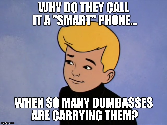 Jonny Quest Ponders the Future |  WHY DO THEY CALL IT A "SMART" PHONE... WHEN SO MANY DUMBASSES ARE CARRYING THEM? | image tagged in jonny quest,smartphones | made w/ Imgflip meme maker