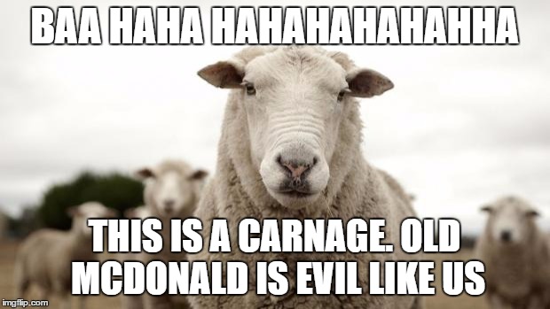 Sheep | BAA HAHA HAHAHAHAHAHHA; THIS IS A CARNAGE. OLD MCDONALD IS EVIL LIKE US | image tagged in sheep | made w/ Imgflip meme maker