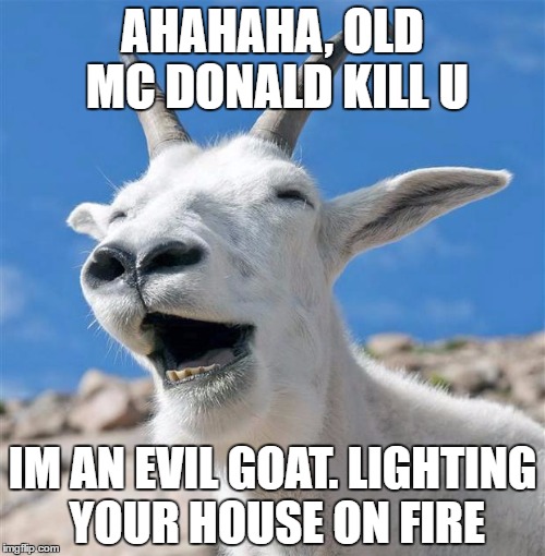 Laughing Goat Meme | AHAHAHA, OLD MC DONALD KILL U; IM AN EVIL GOAT. LIGHTING YOUR HOUSE ON FIRE | image tagged in memes,laughing goat | made w/ Imgflip meme maker