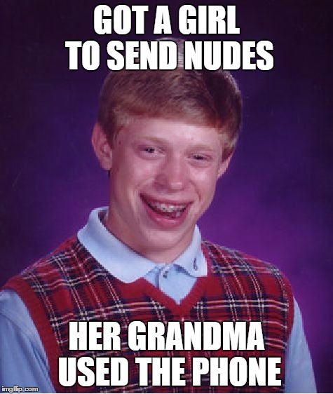 Bad Luck Brian Meme | GOT A GIRL TO SEND NUDES; HER GRANDMA USED THE PHONE | image tagged in memes,bad luck brian | made w/ Imgflip meme maker