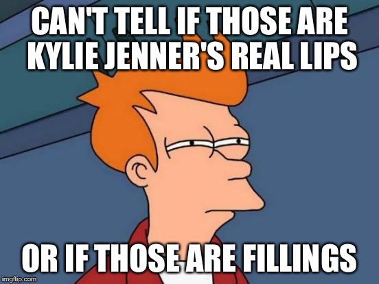 Kylie Jenners lips | CAN'T TELL IF THOSE ARE KYLIE JENNER'S REAL LIPS; OR IF THOSE ARE FILLINGS | image tagged in memes,futurama fry,kylie jenner | made w/ Imgflip meme maker