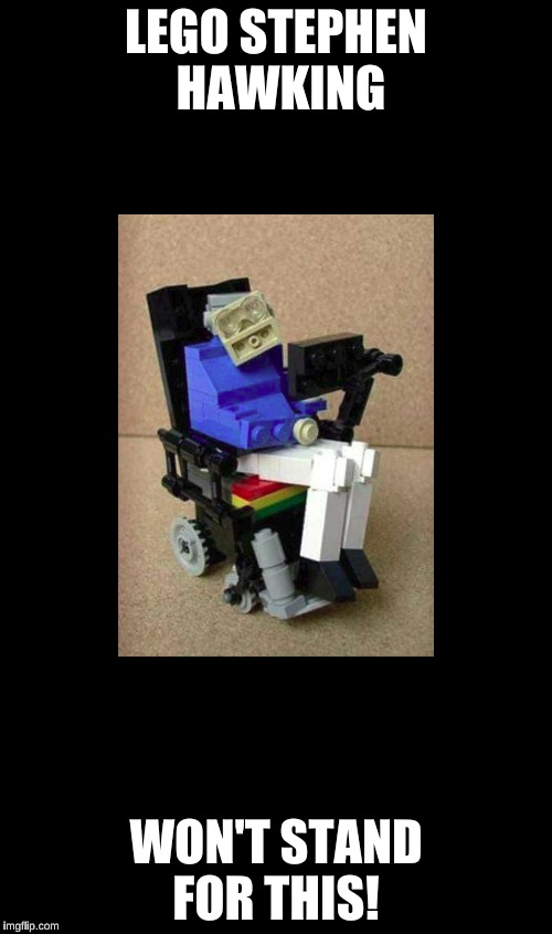 Lego Stephen Hawking | LEGO STEPHEN HAWKING; WON'T STAND FOR THIS! | image tagged in stephen hawking,lego | made w/ Imgflip meme maker