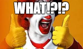 Mcdonalds | WHAT!?!? | image tagged in mcdonalds | made w/ Imgflip meme maker
