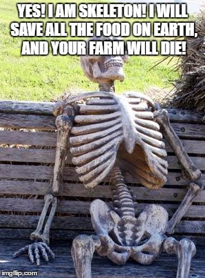 Waiting Skeleton Meme | YES! I AM SKELETON! I WILL SAVE ALL THE FOOD ON EARTH, AND YOUR FARM WILL DIE! | image tagged in memes,waiting skeleton | made w/ Imgflip meme maker