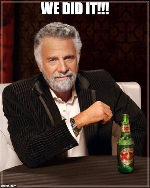 The Most Interesting Man In The World | WE DID IT!!! | image tagged in memes,the most interesting man in the world | made w/ Imgflip meme maker