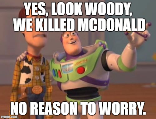 X, X Everywhere | YES, LOOK WOODY, WE KILLED MCDONALD; NO REASON TO WORRY. | image tagged in memes,x x everywhere | made w/ Imgflip meme maker