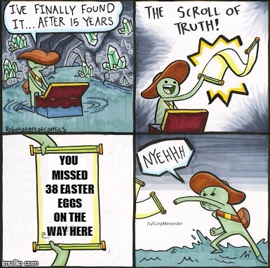 The most disappointing part of a game | YOU MISSED 38 EASTER EGGS ON THE WAY HERE | image tagged in the scroll of truth | made w/ Imgflip meme maker