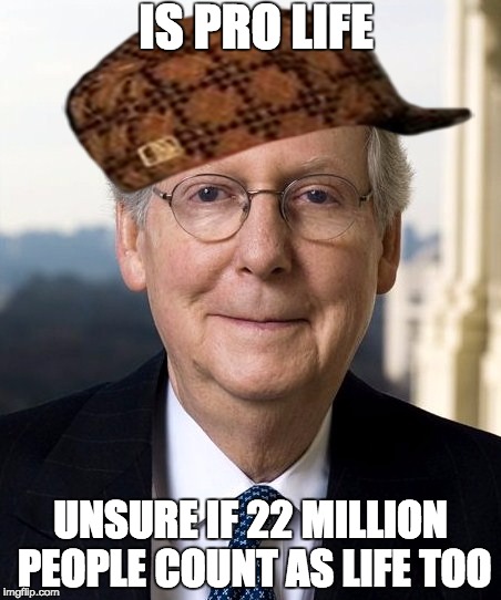 IS PRO LIFE; UNSURE IF 22 MILLION PEOPLE COUNT AS LIFE TOO | image tagged in mitch mcconnell,scumbag | made w/ Imgflip meme maker