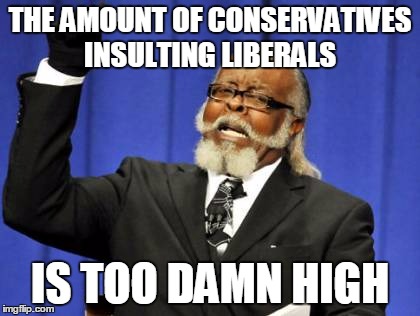 I'm Not taking sides politically | THE AMOUNT OF CONSERVATIVES INSULTING LIBERALS; IS TOO DAMN HIGH | image tagged in memes,too damn high | made w/ Imgflip meme maker