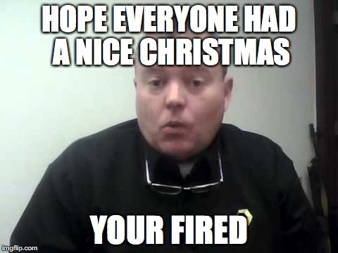 HOPE EVERYONE HAD A NICE CHRISTMAS; YOUR FIRED | made w/ Imgflip meme maker