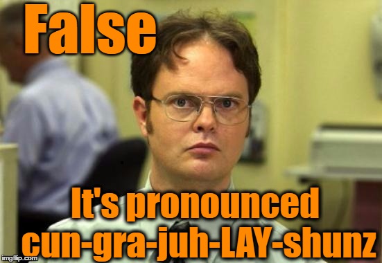dwight | False It's pronounced cun-gra-juh-LAY-shunz | image tagged in dwight | made w/ Imgflip meme maker