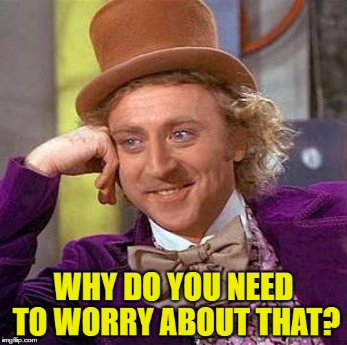 Creepy Condescending Wonka Meme | WHY DO YOU NEED TO WORRY ABOUT THAT? | image tagged in memes,creepy condescending wonka | made w/ Imgflip meme maker