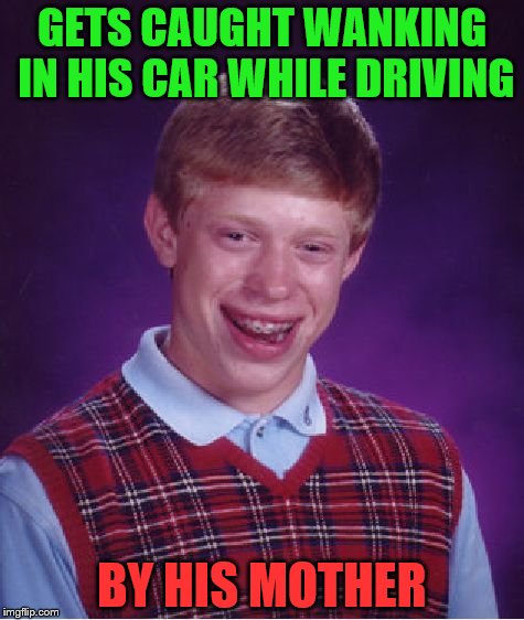 Bad Luck Brian Meme | GETS CAUGHT WANKING IN HIS CAR WHILE DRIVING; BY HIS MOTHER | image tagged in memes,bad luck brian | made w/ Imgflip meme maker