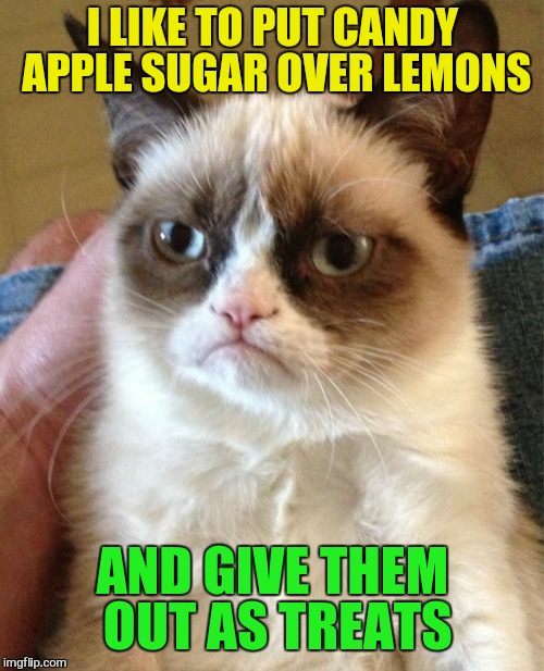 Grumpy Cat Meme | I LIKE TO PUT CANDY APPLE SUGAR OVER LEMONS AND GIVE THEM OUT AS TREATS | image tagged in memes,grumpy cat | made w/ Imgflip meme maker