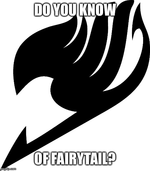 DO YOU KNOW OF FAIRYTAIL? | made w/ Imgflip meme maker