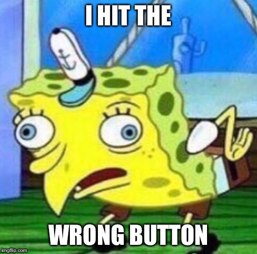 Sarcastic spongebob | I HIT THE; WRONG BUTTON | image tagged in sarcastic spongebob | made w/ Imgflip meme maker