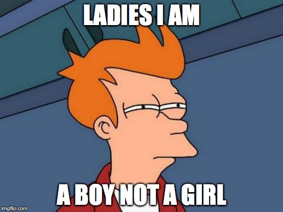 Futurama Fry | LADIES I AM; A BOY NOT A GIRL | image tagged in memes,futurama fry | made w/ Imgflip meme maker