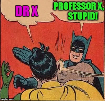 Batman Slapping Robin Meme | DR X PROFESSOR X,     STUPID! | image tagged in memes,batman slapping robin | made w/ Imgflip meme maker
