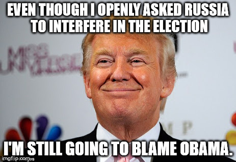 Donald trump approves | EVEN THOUGH I OPENLY ASKED RUSSIA TO INTERFERE IN THE ELECTION; I'M STILL GOING TO BLAME OBAMA. | image tagged in donald trump approves | made w/ Imgflip meme maker