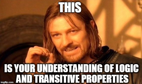 One Does Not Simply Meme | THIS IS YOUR UNDERSTANDING OF LOGIC AND TRANSITIVE PROPERTIES | image tagged in memes,one does not simply | made w/ Imgflip meme maker