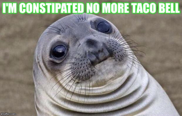 Awkward Moment Sealion Meme | I'M CONSTIPATED NO MORE TACO BELL | image tagged in memes,awkward moment sealion | made w/ Imgflip meme maker