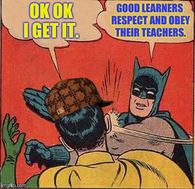 Batman Slapping Robin | OK OK I GET IT. GOOD LEARNERS RESPECT AND OBEY THEIR TEACHERS. | image tagged in memes,batman slapping robin,scumbag | made w/ Imgflip meme maker