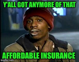 Y'all Got Any More Of That Meme | Y'ALL GOT ANYMORE OF THAT AFFORDABLE INSURANCE | image tagged in memes,yall got any more of | made w/ Imgflip meme maker