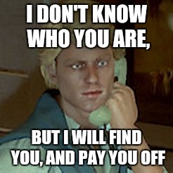 Hotline Chad | I DON'T KNOW WHO YOU ARE, BUT I WILL FIND YOU, AND PAY YOU OFF | image tagged in hotline chad | made w/ Imgflip meme maker