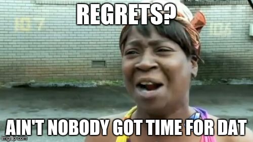 Ain't Nobody Got Time For That Meme | REGRETS? AIN'T NOBODY GOT TIME FOR DAT | image tagged in memes,aint nobody got time for that | made w/ Imgflip meme maker