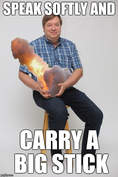 SPEAK SOFTLY AND CARRY A BIG STICK | made w/ Imgflip meme maker