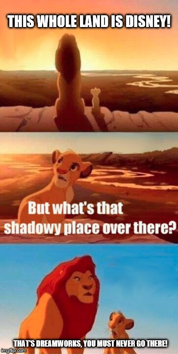 Disney vs Dreamworks |  THIS WHOLE LAND IS DISNEY! THAT'S DREAMWORKS, YOU MUST NEVER GO THERE! | image tagged in memes,simba shadowy place,disney,dreamworks | made w/ Imgflip meme maker