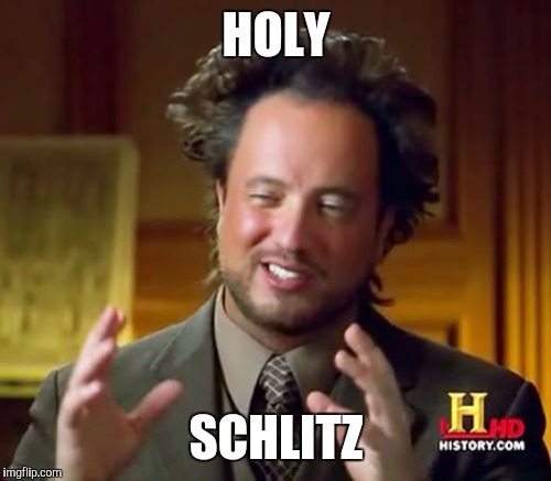 Ancient Aliens Meme | HOLY SCHLITZ | image tagged in memes,ancient aliens | made w/ Imgflip meme maker