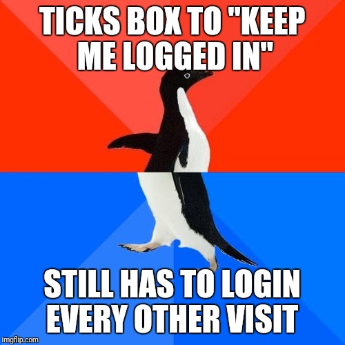 Because it never gets tiresome  | TICKS BOX TO "KEEP ME LOGGED IN"; STILL HAS TO LOGIN EVERY OTHER VISIT | image tagged in penguin meme | made w/ Imgflip meme maker