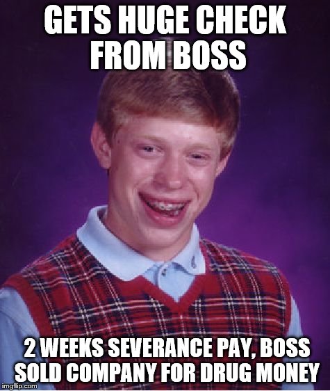 Bad Luck Brian Meme | GETS HUGE CHECK FROM BOSS 2 WEEKS SEVERANCE PAY, BOSS SOLD COMPANY FOR DRUG MONEY | image tagged in memes,bad luck brian | made w/ Imgflip meme maker