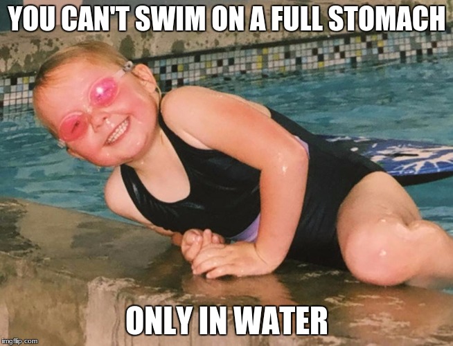 YOU CAN'T SWIM ON A FULL STOMACH; ONLY IN WATER | image tagged in water,funny,swimming,swimming pool,meme | made w/ Imgflip meme maker