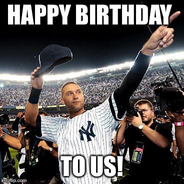 Derek Jeter Asskissers | HAPPY BIRTHDAY; TO US! | image tagged in derek jeter asskissers | made w/ Imgflip meme maker