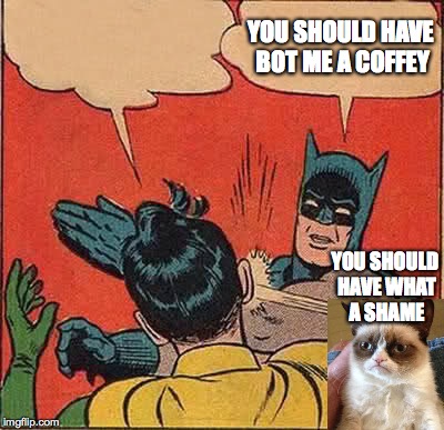 Batman Slapping Robin | YOU SHOULD HAVE BOT ME A COFFEY; YOU SHOULD HAVE WHAT A SHAME | image tagged in memes,batman slapping robin | made w/ Imgflip meme maker