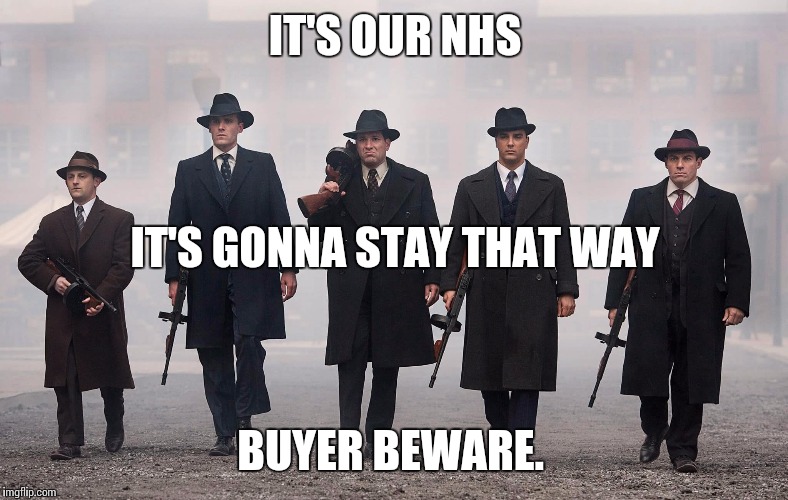 Gangsters | IT'S OUR NHS; IT'S GONNA STAY THAT WAY; BUYER BEWARE. | image tagged in gangsters | made w/ Imgflip meme maker