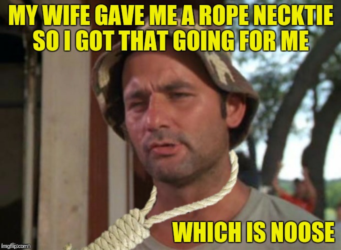 She told me I'll receive total unconsciousness!  | MY WIFE GAVE ME A ROPE NECKTIE SO I GOT THAT GOING FOR ME; WHICH IS NOOSE | image tagged in caddyshack,noose,i got that going for me | made w/ Imgflip meme maker