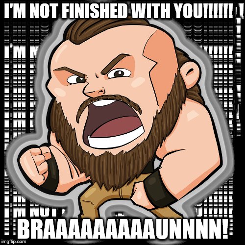 Braun Strowman | I'M NOT FINISHED WITH YOU!!!!!! BRAAAAAAAAAUNNNN! | image tagged in braun strowman | made w/ Imgflip meme maker