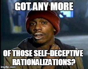 Y'all Got Any More Of That Meme | GOT ANY MORE; OF THOSE SELF-DECEPTIVE RATIONALIZATIONS? | image tagged in memes,yall got any more of | made w/ Imgflip meme maker