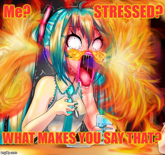 Hatsune Miku is REALLY stressed! | Me?                       STRESSED? WHAT MAKES YOU SAY THAT? | image tagged in hatsune miku,vocaloid,stressed out,funny | made w/ Imgflip meme maker