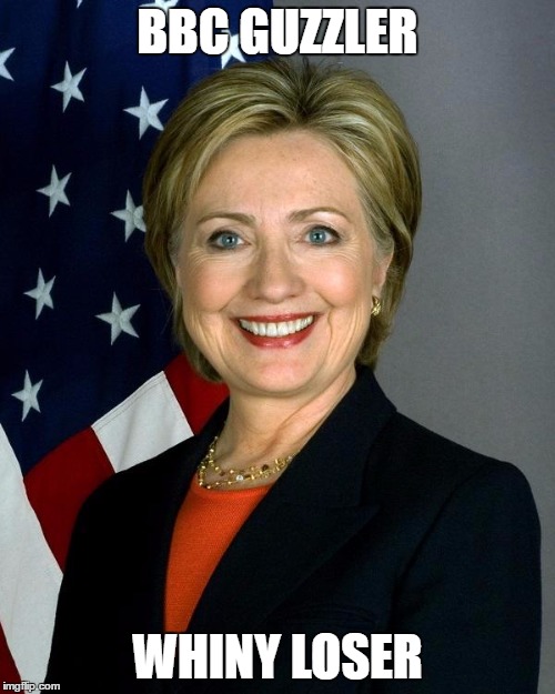 Hillary Clinton Meme | BBC GUZZLER; WHINY LOSER | image tagged in memes,hillary clinton | made w/ Imgflip meme maker