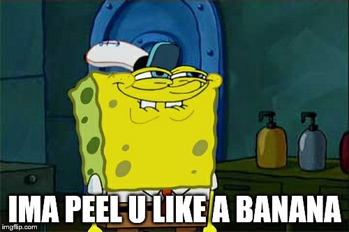 Don't You Squidward Meme | IMA PEEL U LIKE A BANANA | image tagged in memes,dont you squidward | made w/ Imgflip meme maker