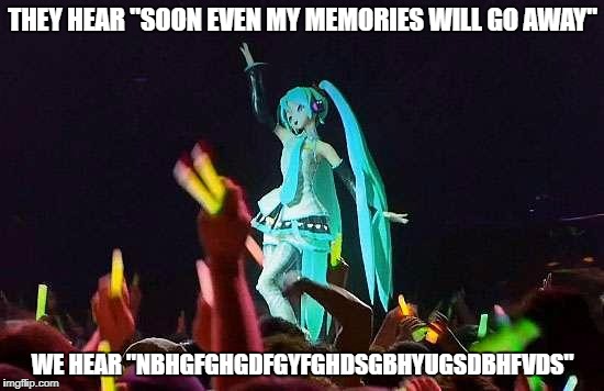Hatsune Miku (By Rimplayspkmn) | THEY HEAR "SOON EVEN MY MEMORIES WILL GO AWAY"; WE HEAR "NBHGFGHGDFGYFGHDSGBHYUGSDBHFVDS" | image tagged in hatsune miku by rimplayspkmn | made w/ Imgflip meme maker